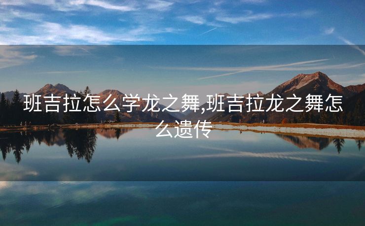 班吉拉怎么学龙之舞,班吉拉龙之舞怎么遗传