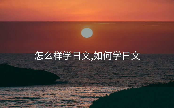 怎么样学日文,如何学日文