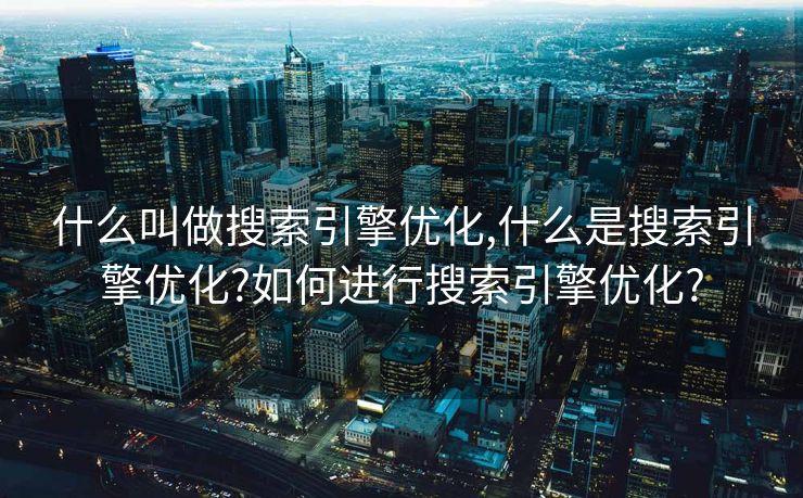 什么叫做搜索引擎优化,什么是搜索引擎优化?如何进行搜索引擎优化?