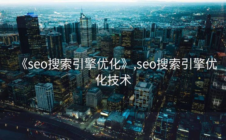 《seo搜索引擎优化》,seo搜索引擎优化技术