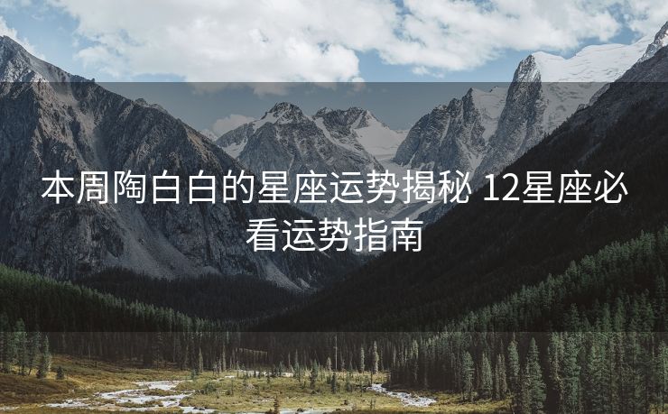 本周陶白白的星座运势揭秘 12星座必看运势指南