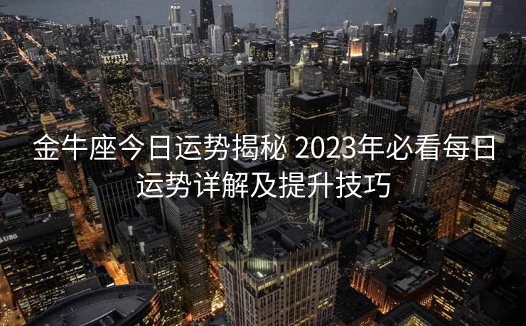 金牛座今日运势揭秘 2023年必看每日运势详解及提升技巧