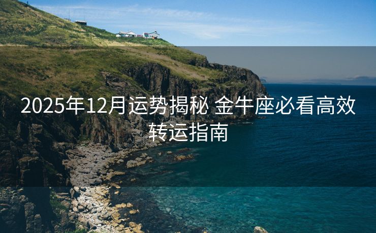 2025年12月运势揭秘 金牛座必看高效转运指南