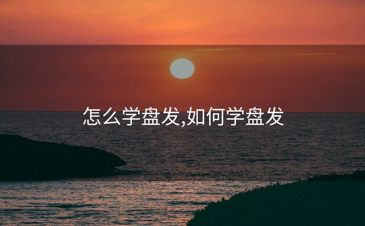 怎么学盘发,如何学盘发