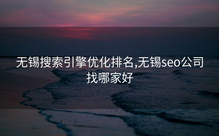 无锡搜索引擎优化排名,无锡seo公司找哪家好