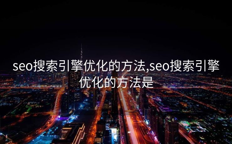 seo搜索引擎优化的方法,seo搜索引擎优化的方法是