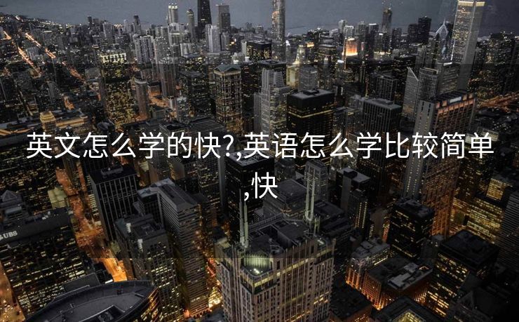 英文怎么学的快?,英语怎么学比较简单,快