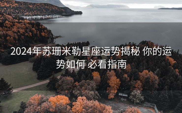 2024年苏珊米勒星座运势揭秘 你的运势如何 必看指南