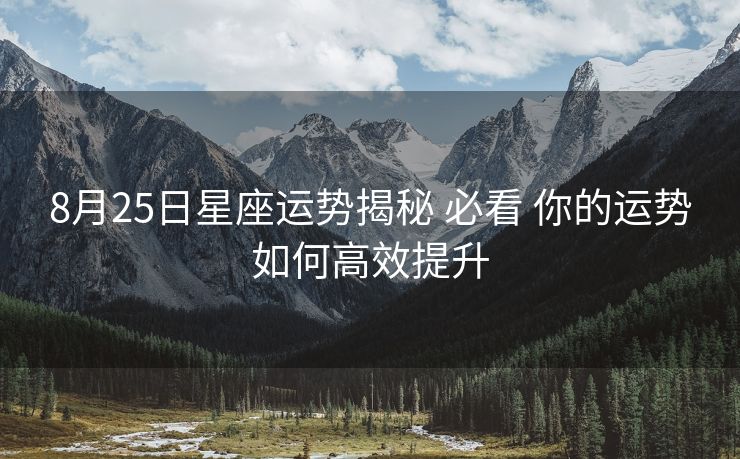 8月25日星座运势揭秘 必看 你的运势如何高效提升