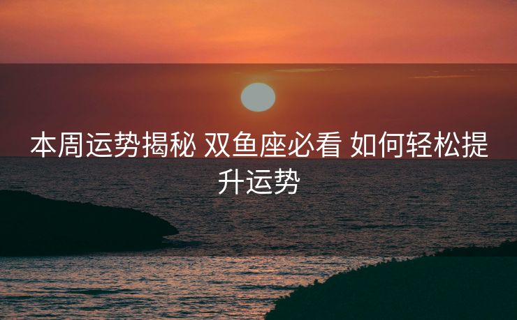 本周运势揭秘 双鱼座必看 如何轻松提升运势