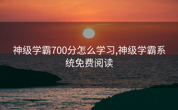 神级学霸700分怎么学习,神级学霸系统免费阅读