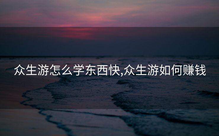 众生游怎么学东西快,众生游如何赚钱