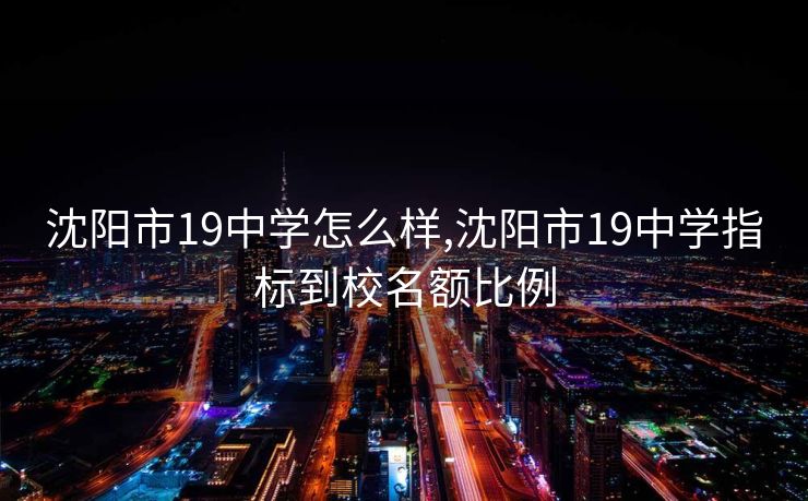 沈阳市19中学怎么样,沈阳市19中学指标到校名额比例
