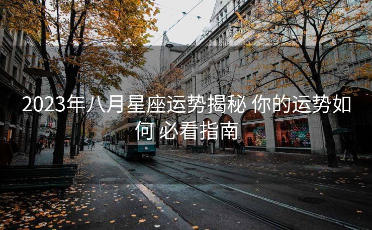 2023年八月星座运势揭秘 你的运势如何 必看指南