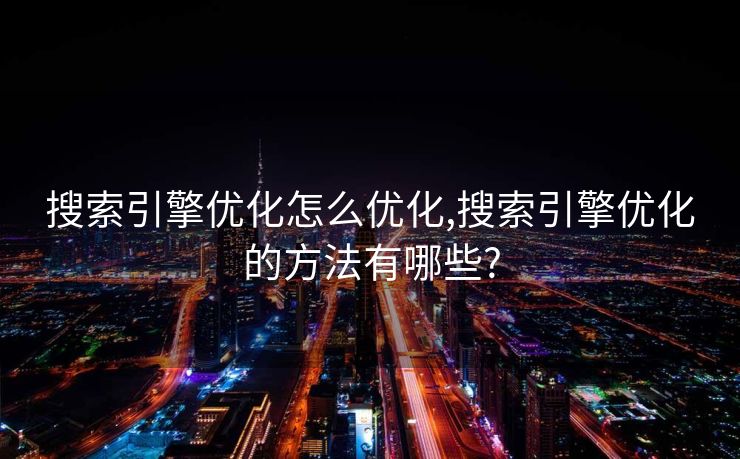 搜索引擎优化怎么优化,搜索引擎优化的方法有哪些?