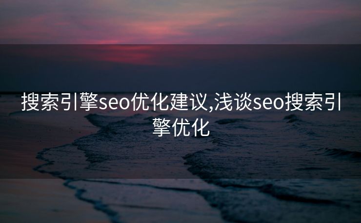 搜索引擎seo优化建议,浅谈seo搜索引擎优化