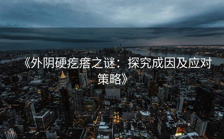 《外阴硬疙瘩之谜：探究成因及应对策略》