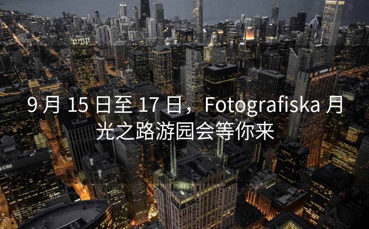 9 月 15 日至 17 日，Fotografiska 月光之路游园会等你来