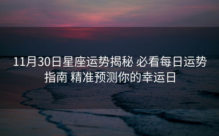 11月30日星座运势揭秘 必看每日运势指南 精准预测你的幸运日