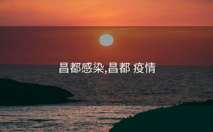 昌都感染,昌都 疫情