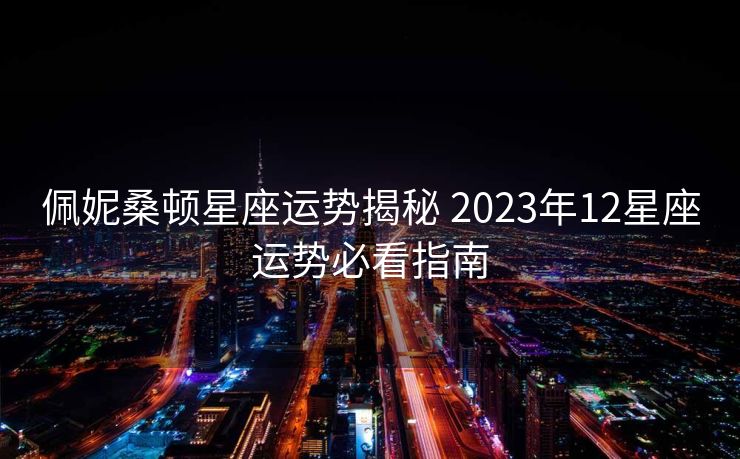 佩妮桑顿星座运势揭秘 2023年12星座运势必看指南
