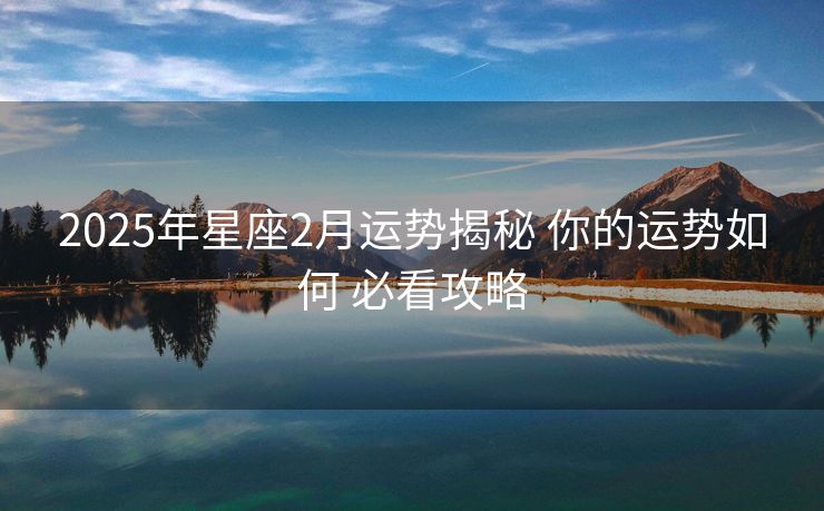 2025年星座2月运势揭秘 你的运势如何 必看攻略