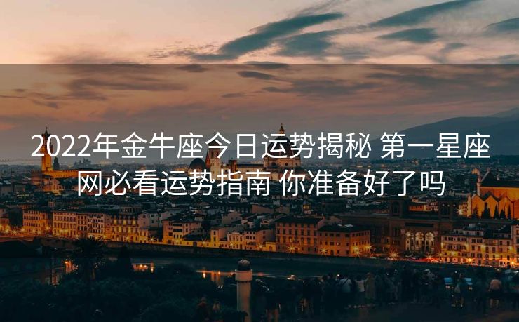 2022年金牛座今日运势揭秘 第一星座网必看运势指南 你准备好了吗
