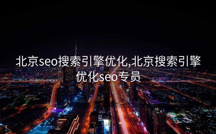 北京seo搜索引擎优化,北京搜索引擎优化seo专员