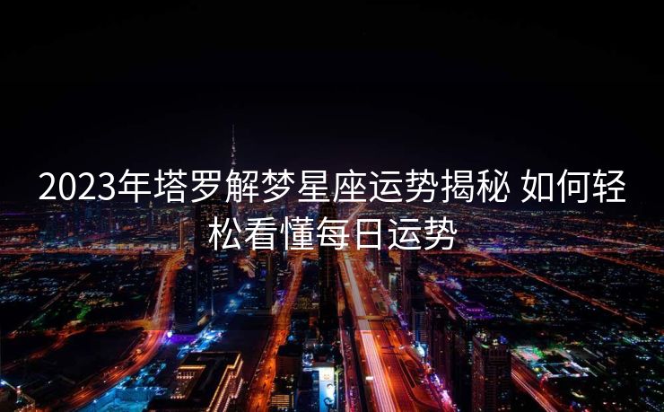2023年塔罗解梦星座运势揭秘 如何轻松看懂每日运势