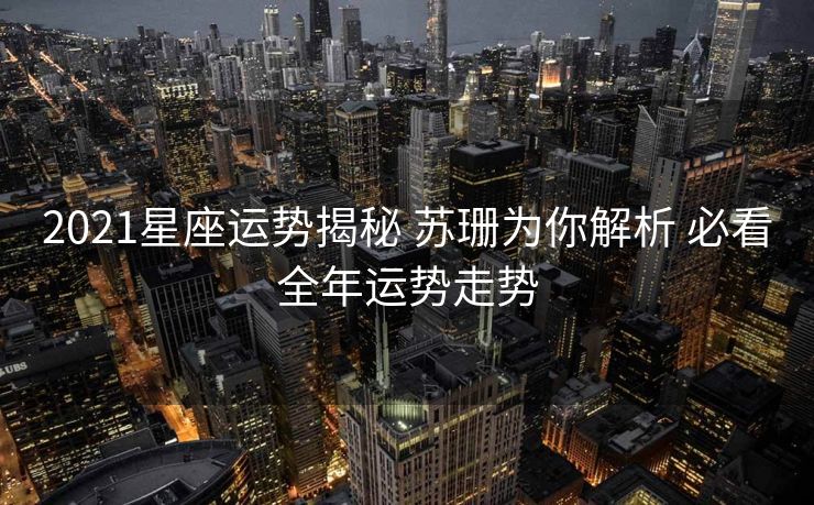 2021星座运势揭秘 苏珊为你解析 必看全年运势走势