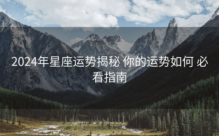 2024年星座运势揭秘 你的运势如何 必看指南