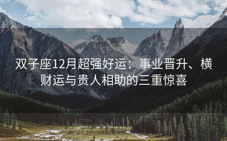 双子座12月超强好运：事业晋升、横财运与贵人相助的三重惊喜