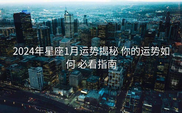 2024年星座1月运势揭秘 你的运势如何 必看指南