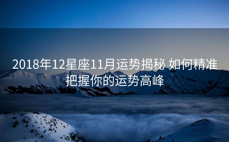 2018年12星座11月运势揭秘 如何精准把握你的运势高峰
