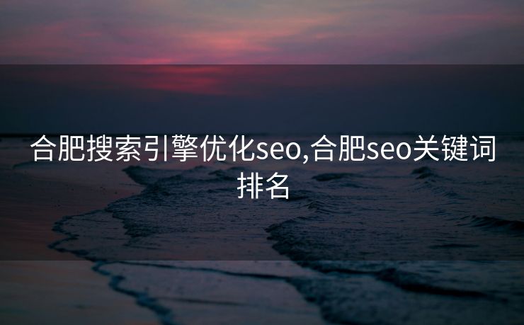 合肥搜索引擎优化seo,合肥seo关键词排名