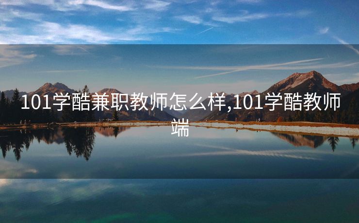 101学酷兼职教师怎么样,101学酷教师端