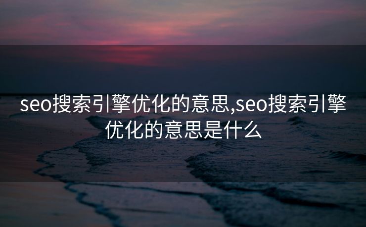 seo搜索引擎优化的意思,seo搜索引擎优化的意思是什么
