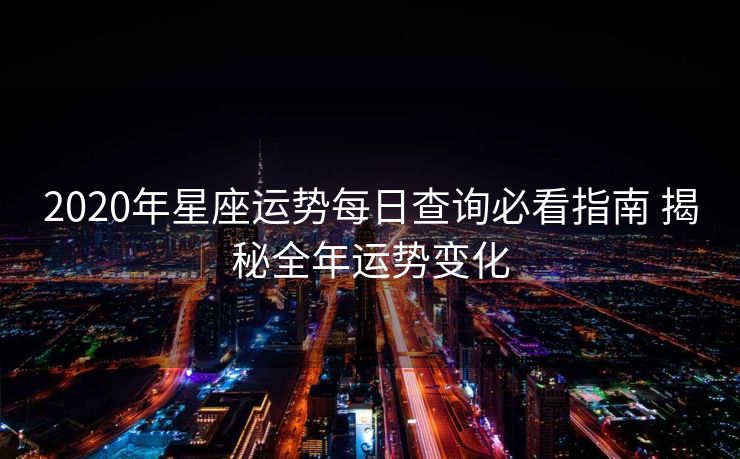 2020年星座运势每日查询必看指南 揭秘全年运势变化