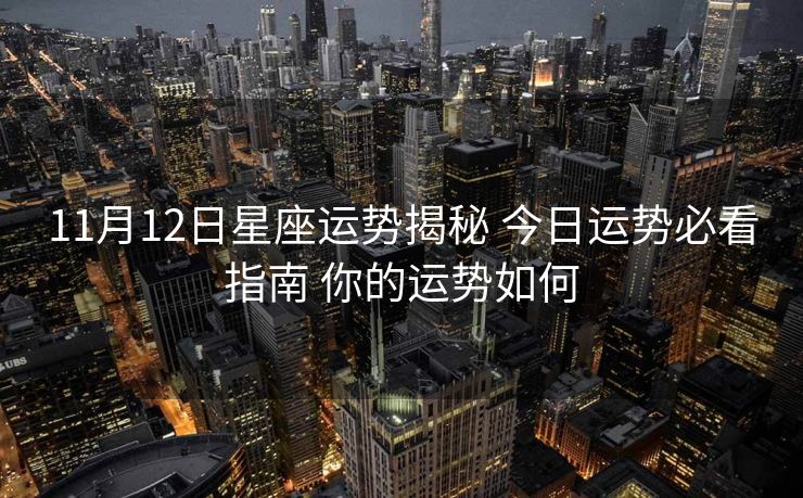 11月12日星座运势揭秘 今日运势必看指南 你的运势如何