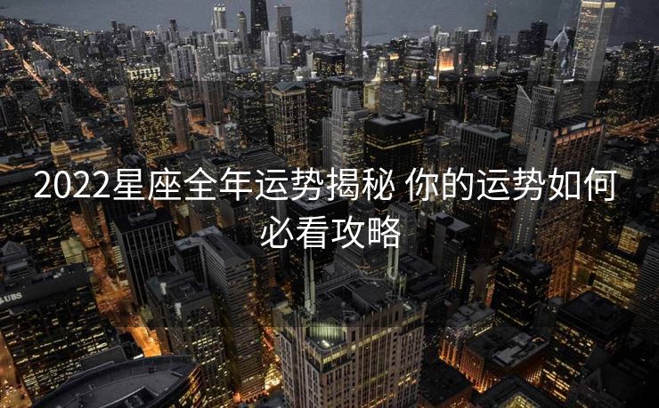2022星座全年运势揭秘 你的运势如何 必看攻略