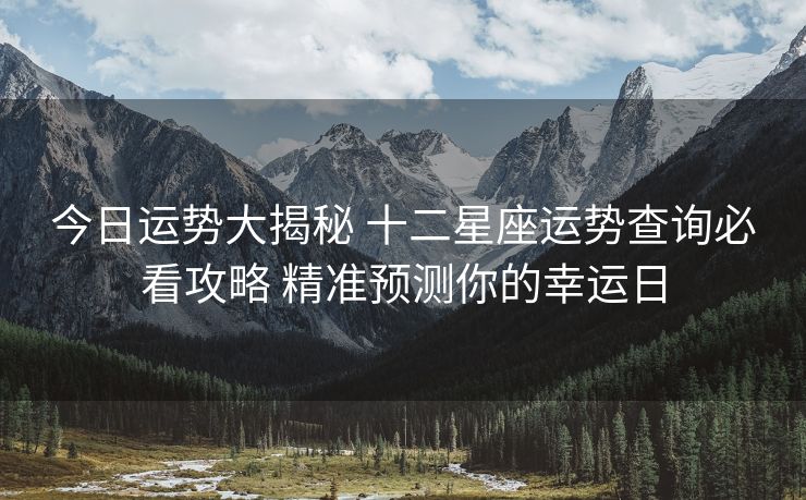 今日运势大揭秘 十二星座运势查询必看攻略 精准预测你的幸运日