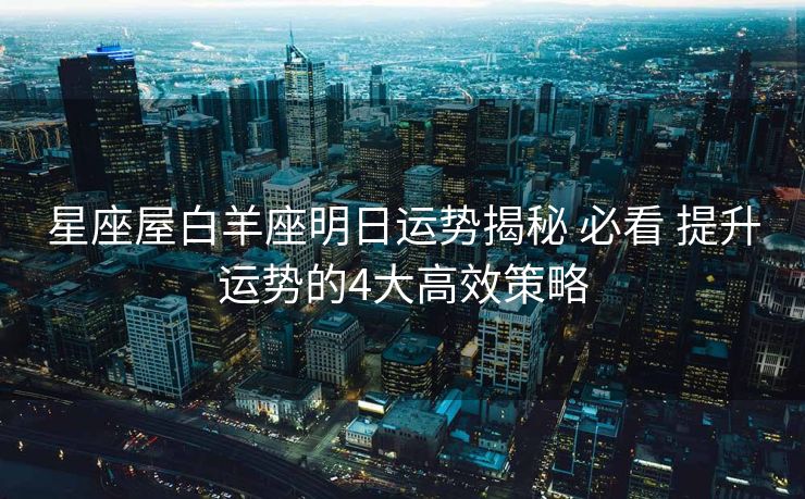 星座屋白羊座明日运势揭秘 必看 提升运势的4大高效策略