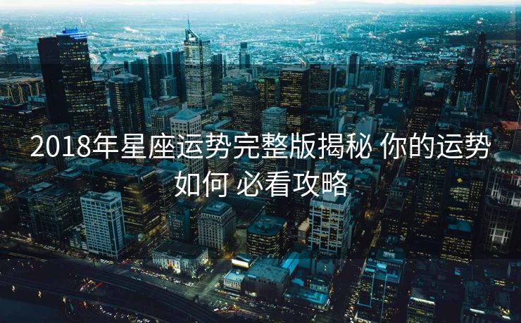 2018年星座运势完整版揭秘 你的运势如何 必看攻略