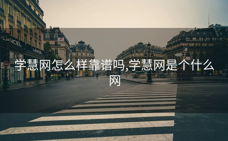 学慧网怎么样靠谱吗,学慧网是个什么网