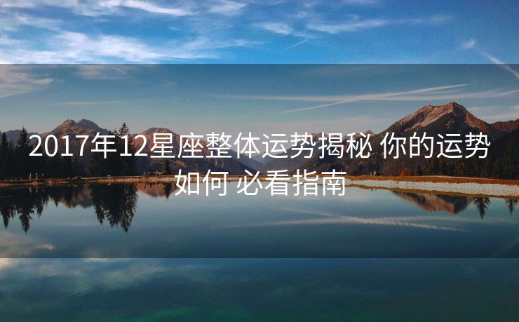 2017年12星座整体运势揭秘 你的运势如何 必看指南