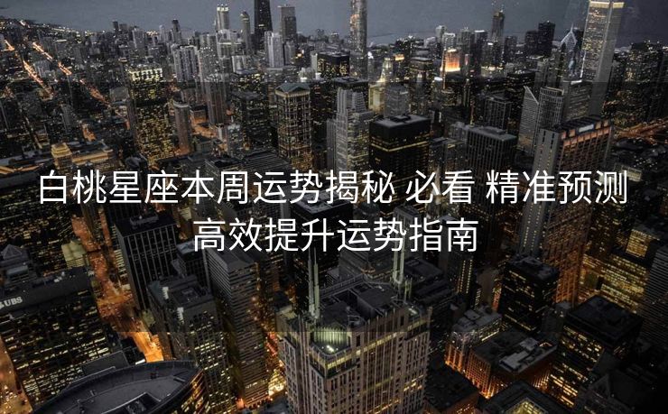 白桃星座本周运势揭秘 必看 精准预测 高效提升运势指南