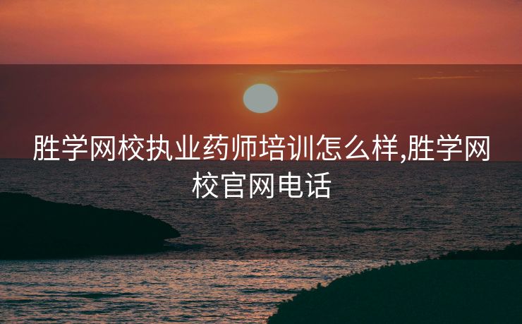 胜学网校执业药师培训怎么样,胜学网校官网电话