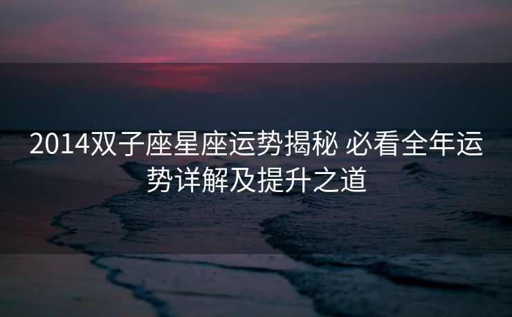 2014双子座星座运势揭秘 必看全年运势详解及提升之道