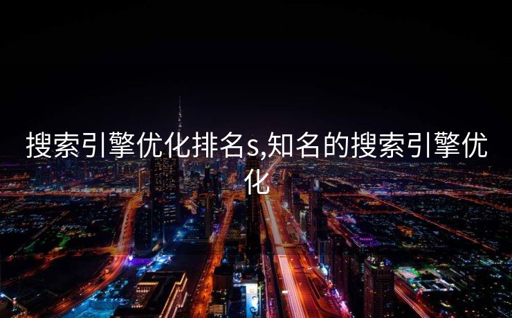 搜索引擎优化排名s,知名的搜索引擎优化