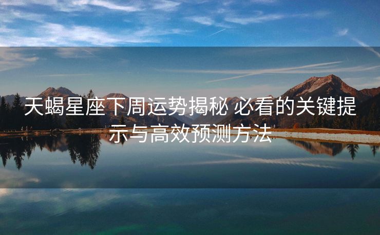 天蝎星座下周运势揭秘 必看的关键提示与高效预测方法